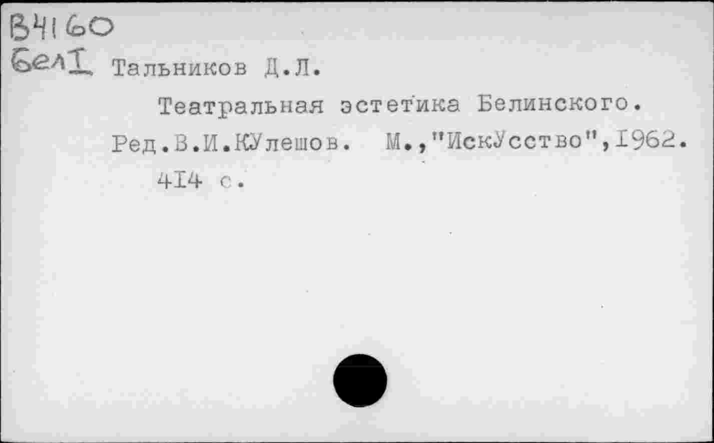 ﻿Тальников Д.Л.
Театральная эстетика Белинского.
Ред.В.И.КУлешов. М.»"Искусство",1962.
414 с.